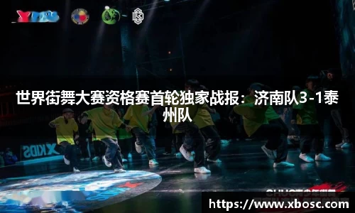 世界街舞大赛资格赛首轮独家战报：济南队3-1泰州队