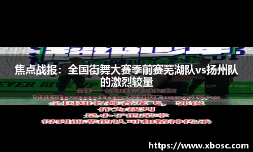 焦点战报：全国街舞大赛季前赛芜湖队vs扬州队的激烈较量