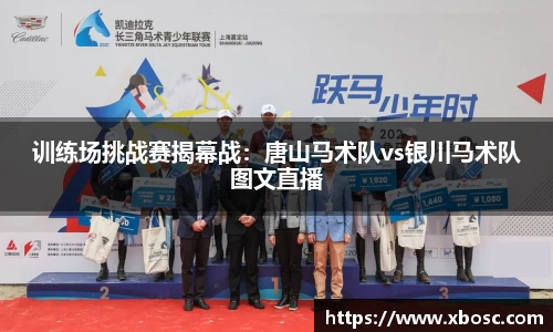 训练场挑战赛揭幕战：唐山马术队vs银川马术队图文直播