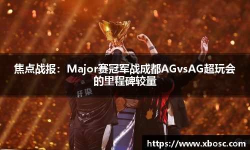 焦点战报：Major赛冠军战成都AGvsAG超玩会的里程碑较量