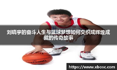 刘晓宇的奋斗人生与篮球梦想如何交织成辉煌成就的传奇故事