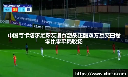 中国与卡塔尔足球友谊赛激战正酣双方互交白卷零比零平局收场