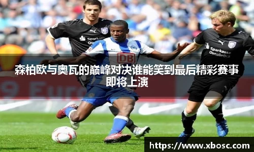 森柏欧与奥瓦的巅峰对决谁能笑到最后精彩赛事即将上演